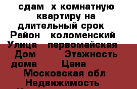 сдам 2х комнатную квартиру на длительный срок. › Район ­ коломенский › Улица ­ первомайская › Дом ­ 12 › Этажность дома ­ 3 › Цена ­ 9 000 - Московская обл. Недвижимость » Квартиры аренда   